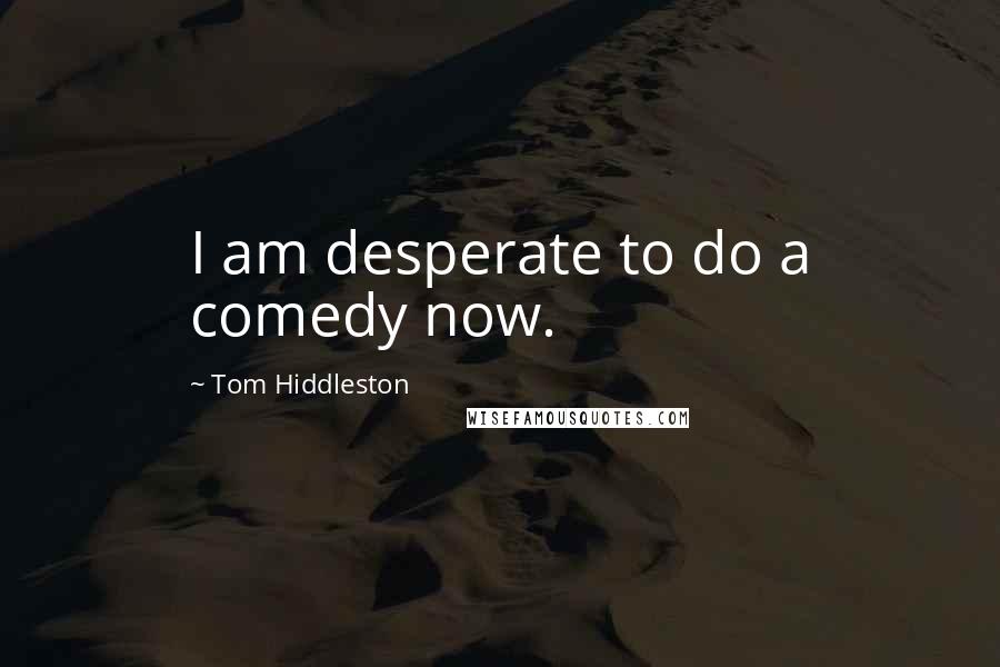 Tom Hiddleston Quotes: I am desperate to do a comedy now.