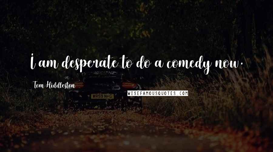 Tom Hiddleston Quotes: I am desperate to do a comedy now.