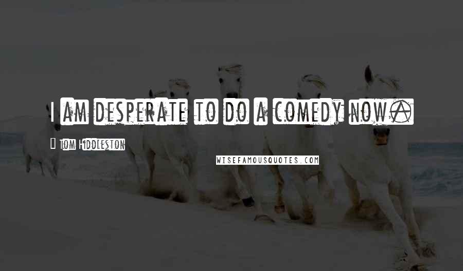 Tom Hiddleston Quotes: I am desperate to do a comedy now.