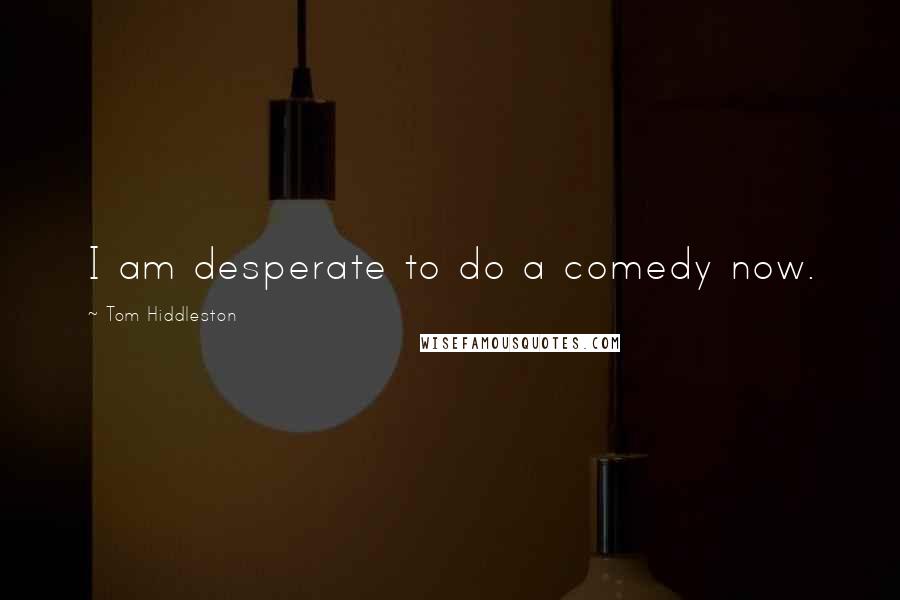 Tom Hiddleston Quotes: I am desperate to do a comedy now.