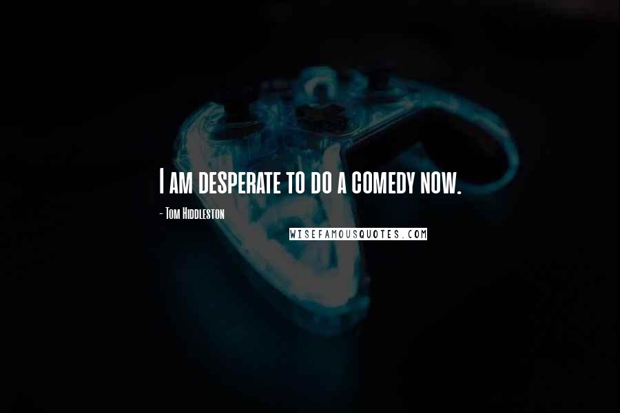 Tom Hiddleston Quotes: I am desperate to do a comedy now.