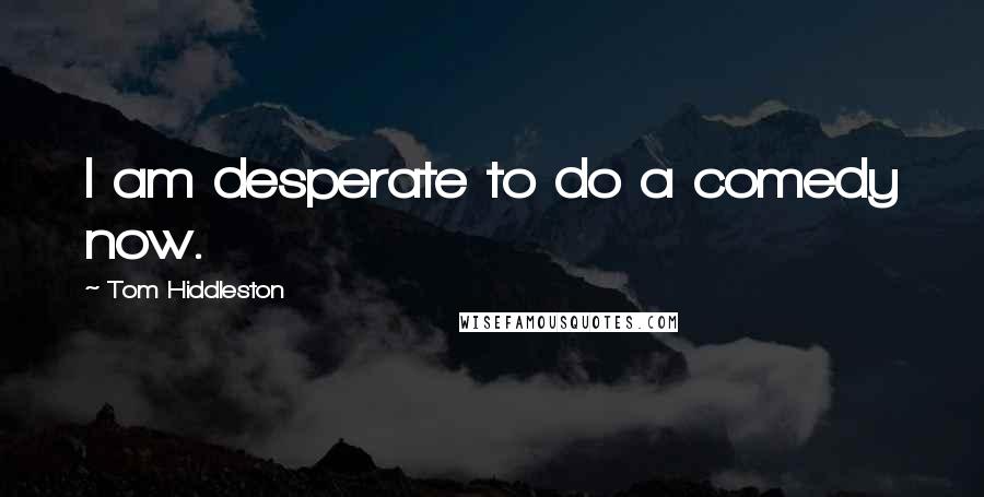 Tom Hiddleston Quotes: I am desperate to do a comedy now.