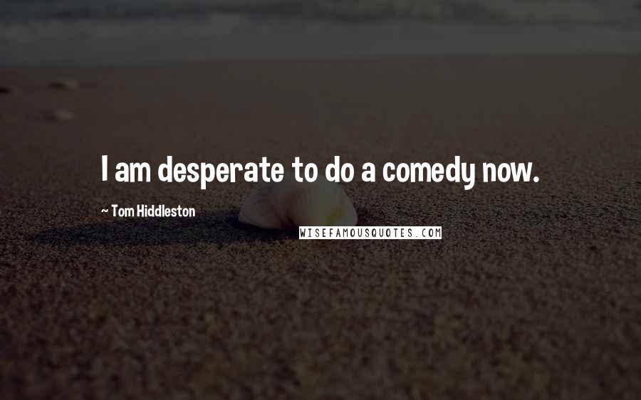 Tom Hiddleston Quotes: I am desperate to do a comedy now.