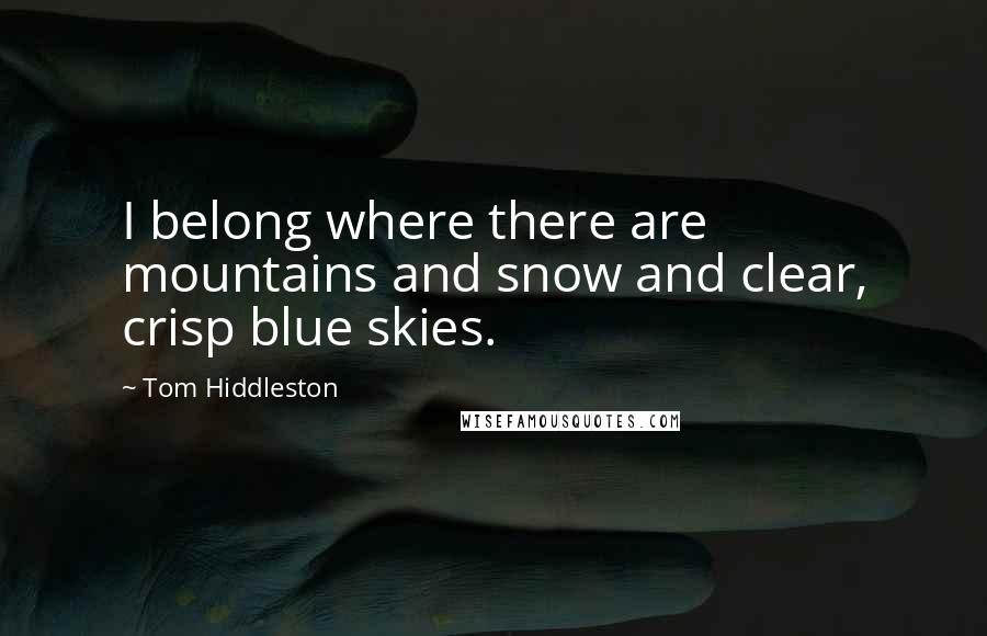 Tom Hiddleston Quotes: I belong where there are mountains and snow and clear, crisp blue skies.