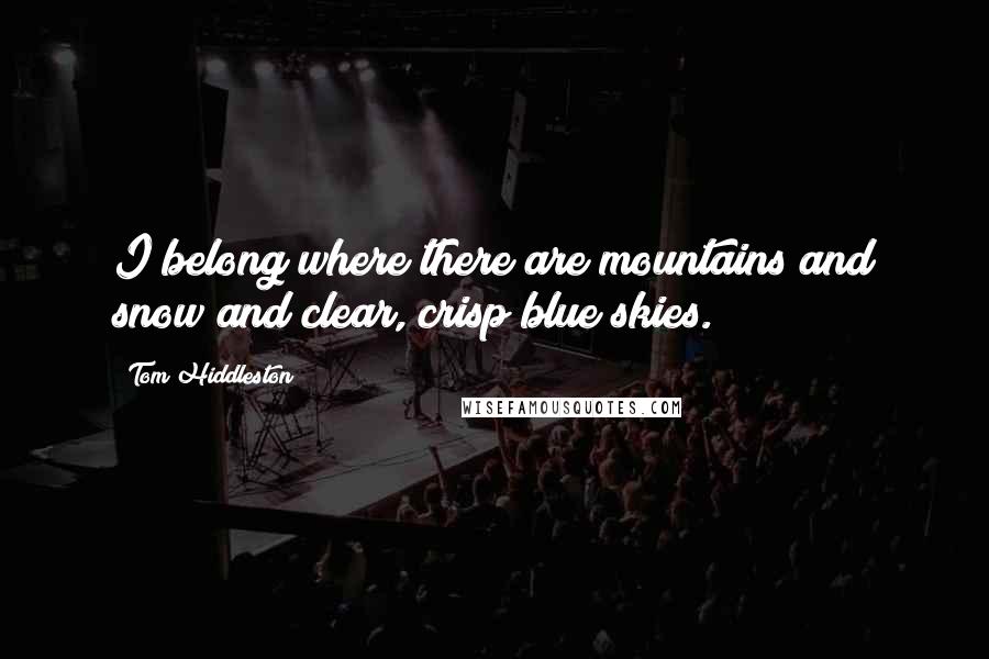 Tom Hiddleston Quotes: I belong where there are mountains and snow and clear, crisp blue skies.