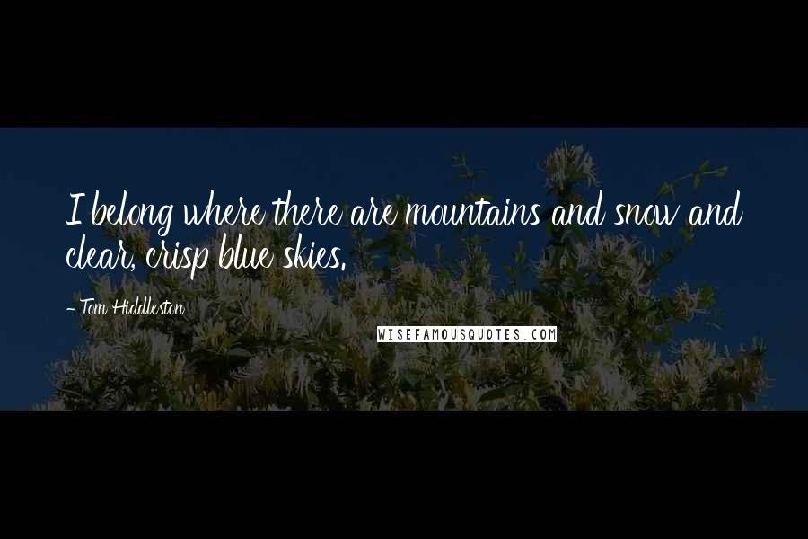 Tom Hiddleston Quotes: I belong where there are mountains and snow and clear, crisp blue skies.