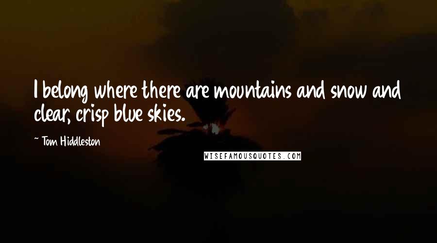 Tom Hiddleston Quotes: I belong where there are mountains and snow and clear, crisp blue skies.