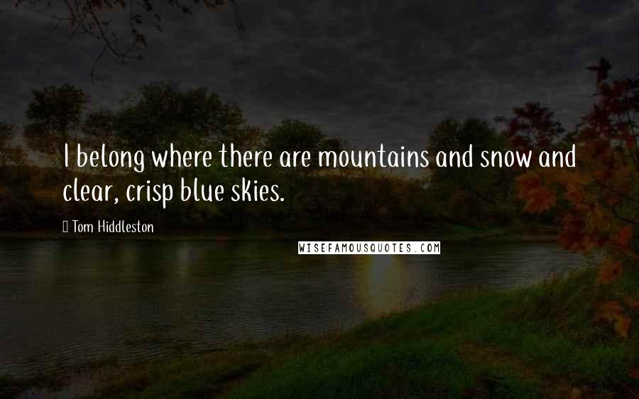 Tom Hiddleston Quotes: I belong where there are mountains and snow and clear, crisp blue skies.