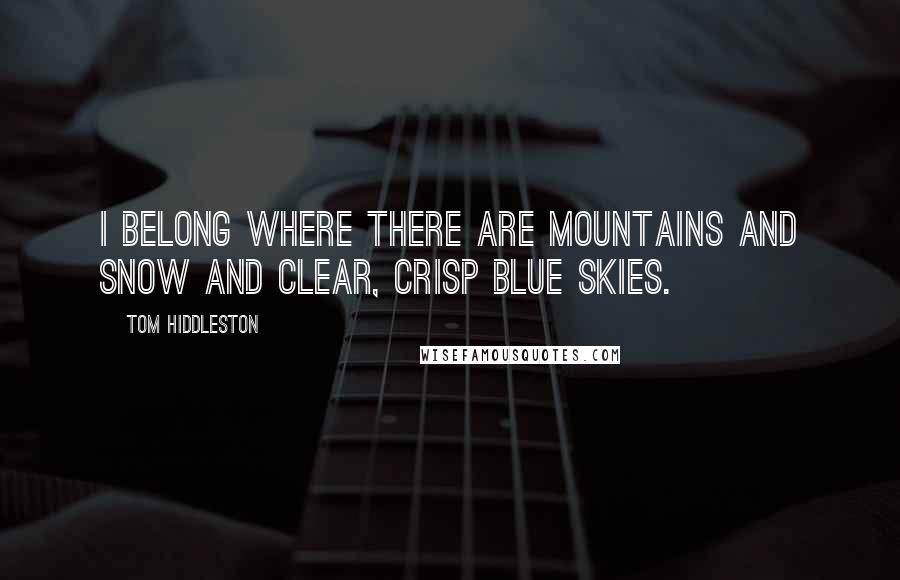 Tom Hiddleston Quotes: I belong where there are mountains and snow and clear, crisp blue skies.