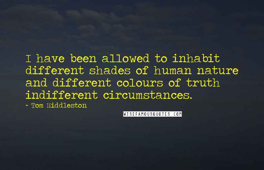 Tom Hiddleston Quotes: I have been allowed to inhabit different shades of human nature and different colours of truth indifferent circumstances.