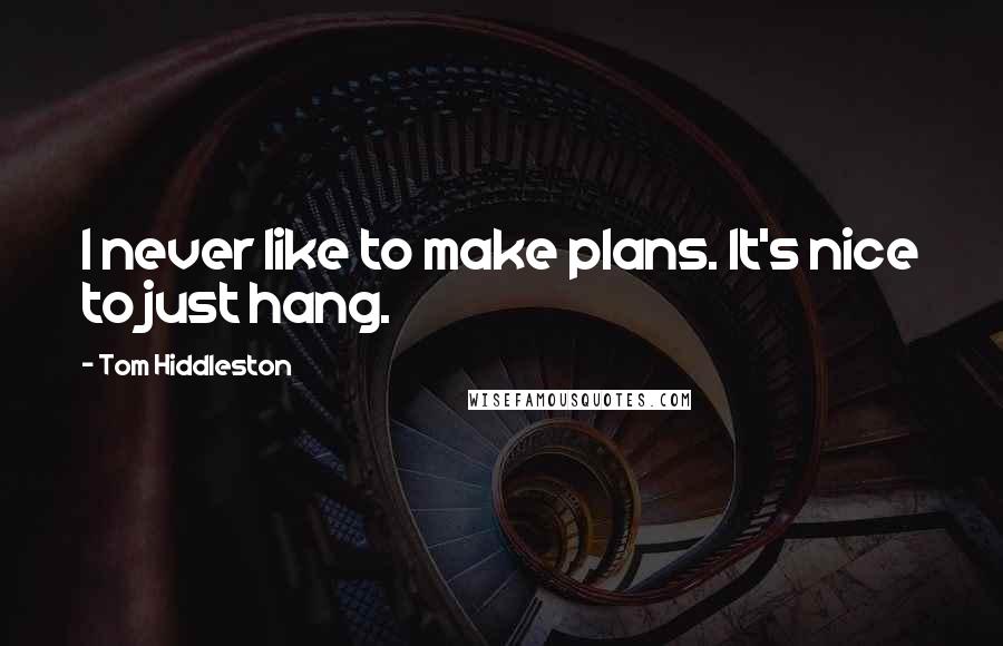 Tom Hiddleston Quotes: I never like to make plans. It's nice to just hang.