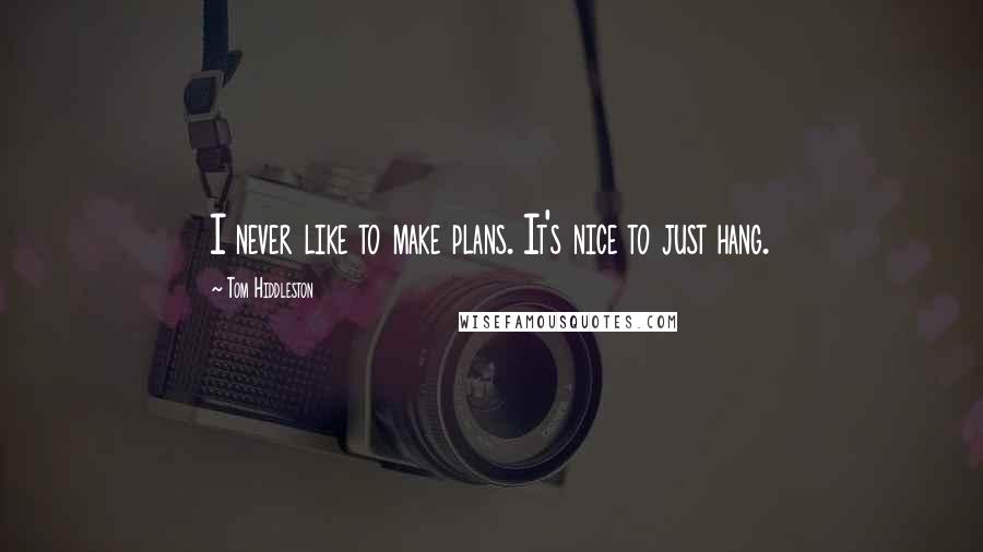 Tom Hiddleston Quotes: I never like to make plans. It's nice to just hang.