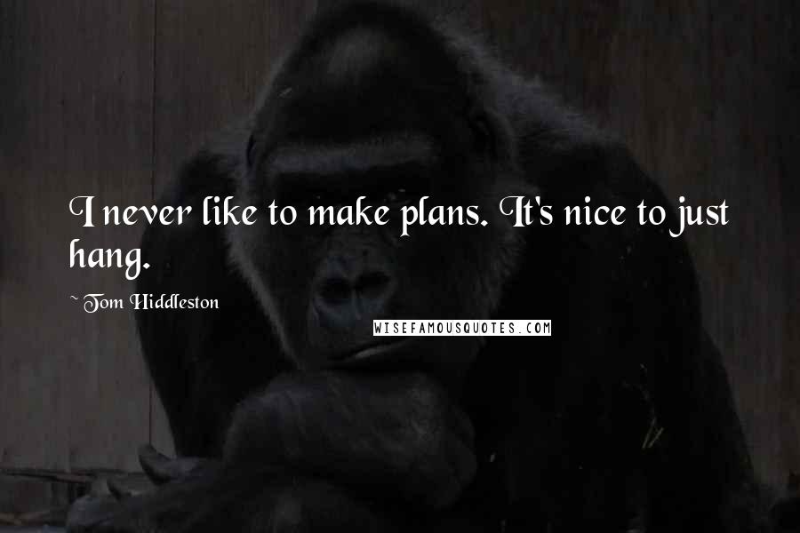 Tom Hiddleston Quotes: I never like to make plans. It's nice to just hang.