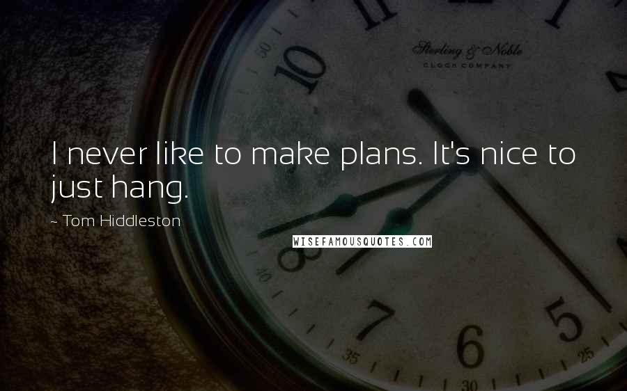 Tom Hiddleston Quotes: I never like to make plans. It's nice to just hang.