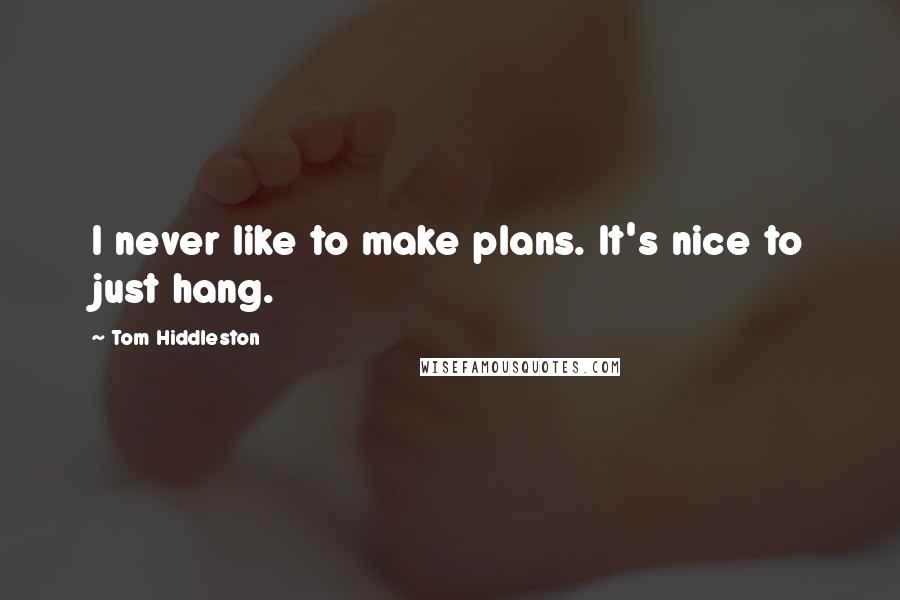 Tom Hiddleston Quotes: I never like to make plans. It's nice to just hang.