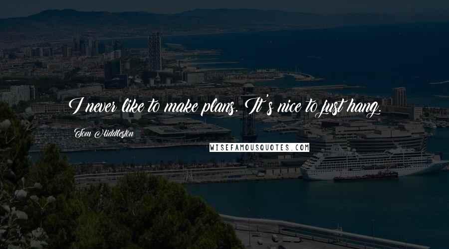 Tom Hiddleston Quotes: I never like to make plans. It's nice to just hang.