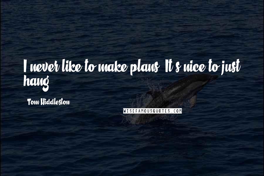 Tom Hiddleston Quotes: I never like to make plans. It's nice to just hang.