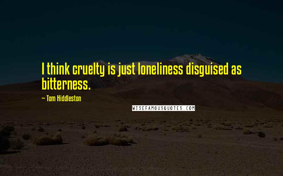 Tom Hiddleston Quotes: I think cruelty is just loneliness disguised as bitterness.