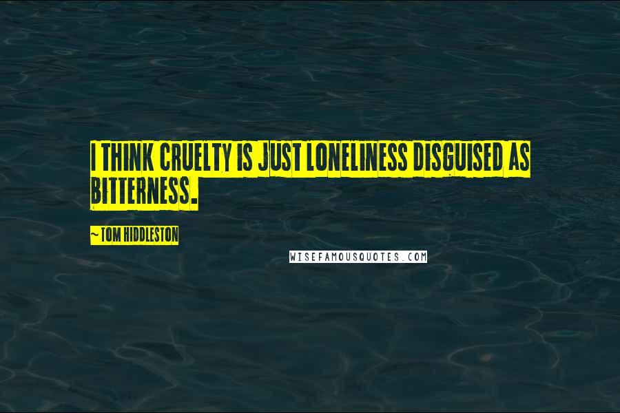 Tom Hiddleston Quotes: I think cruelty is just loneliness disguised as bitterness.