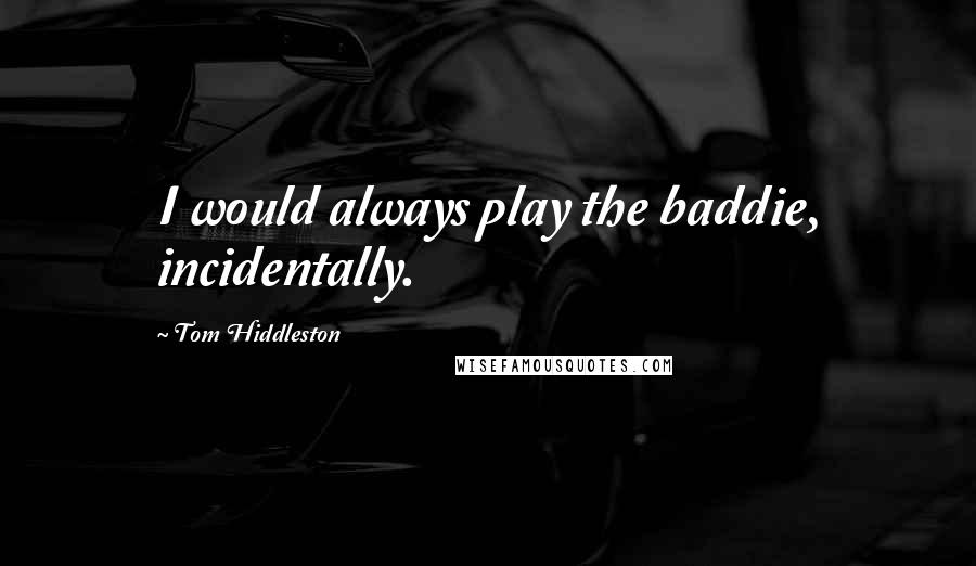 Tom Hiddleston Quotes: I would always play the baddie, incidentally.