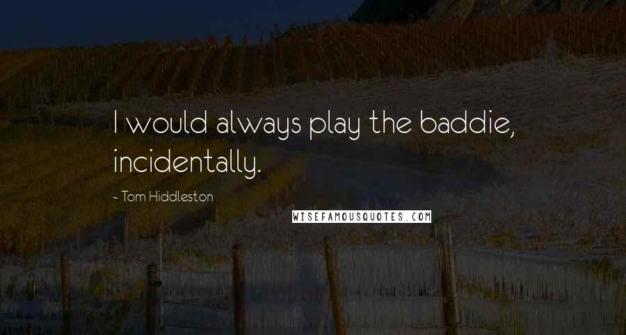 Tom Hiddleston Quotes: I would always play the baddie, incidentally.