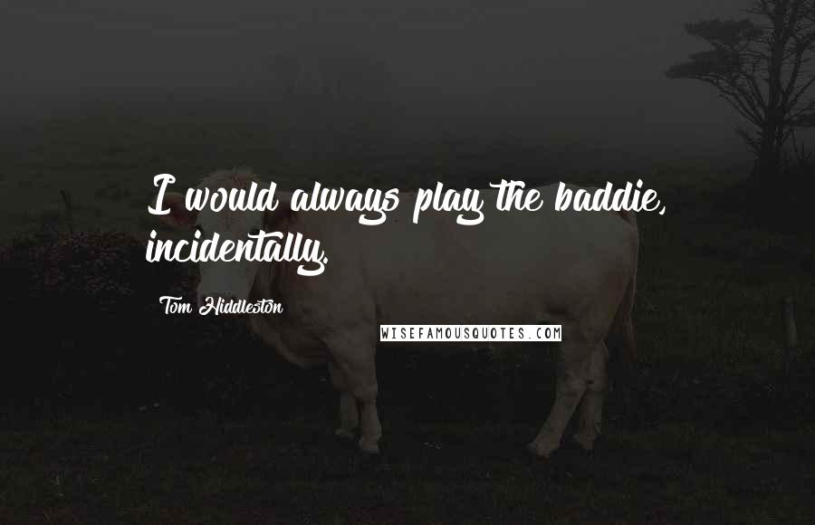 Tom Hiddleston Quotes: I would always play the baddie, incidentally.
