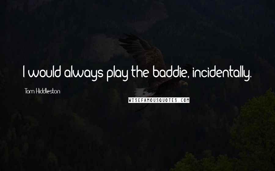 Tom Hiddleston Quotes: I would always play the baddie, incidentally.