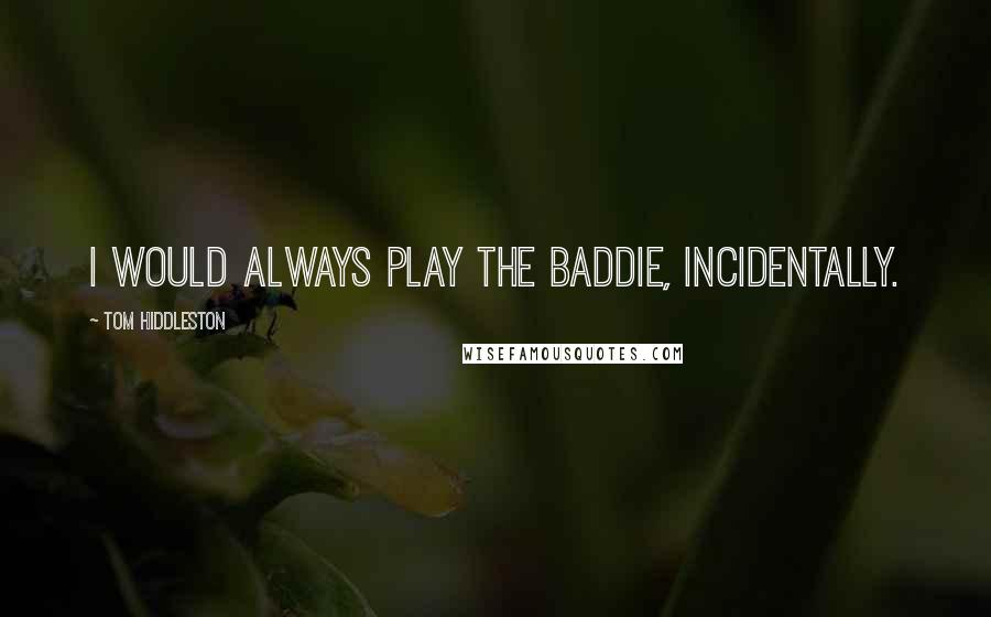 Tom Hiddleston Quotes: I would always play the baddie, incidentally.