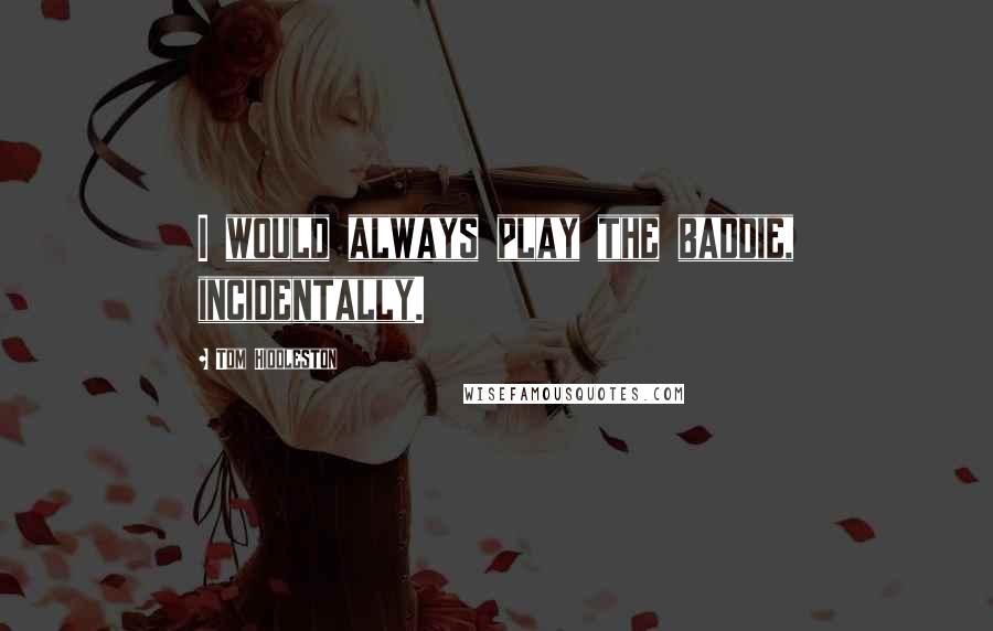 Tom Hiddleston Quotes: I would always play the baddie, incidentally.