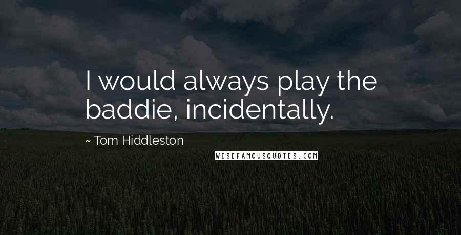 Tom Hiddleston Quotes: I would always play the baddie, incidentally.