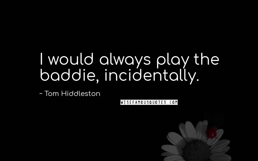 Tom Hiddleston Quotes: I would always play the baddie, incidentally.