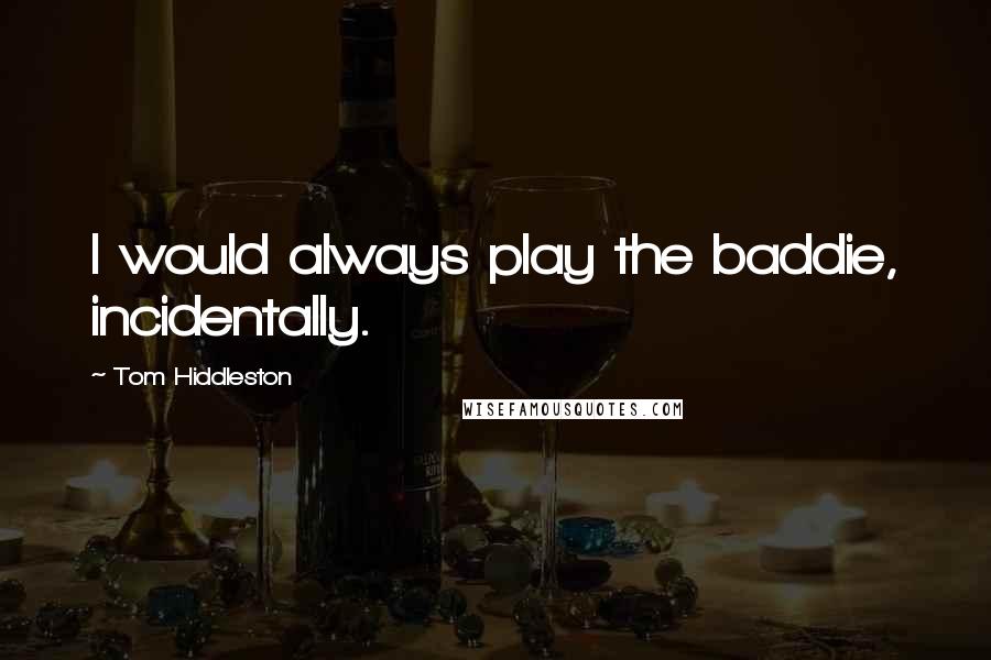 Tom Hiddleston Quotes: I would always play the baddie, incidentally.
