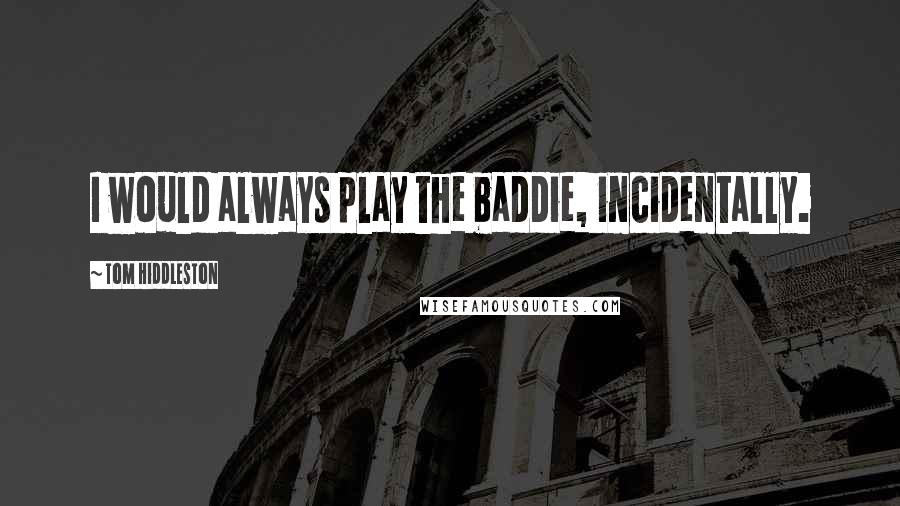 Tom Hiddleston Quotes: I would always play the baddie, incidentally.