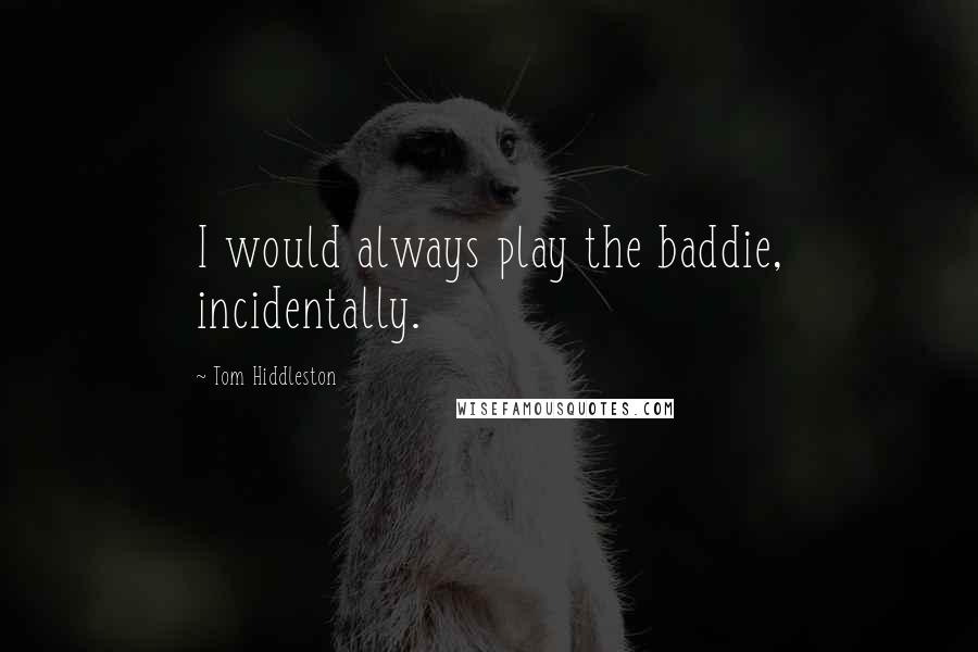 Tom Hiddleston Quotes: I would always play the baddie, incidentally.