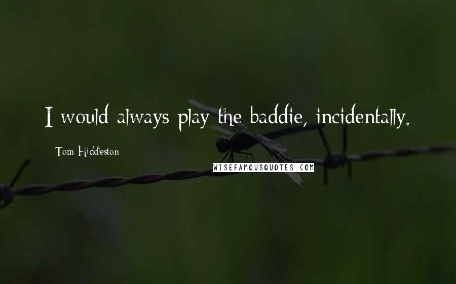 Tom Hiddleston Quotes: I would always play the baddie, incidentally.