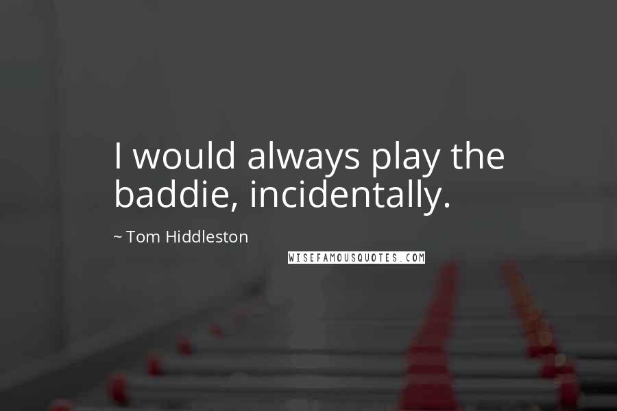 Tom Hiddleston Quotes: I would always play the baddie, incidentally.