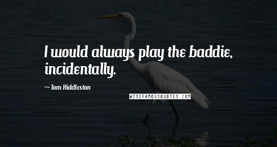 Tom Hiddleston Quotes: I would always play the baddie, incidentally.