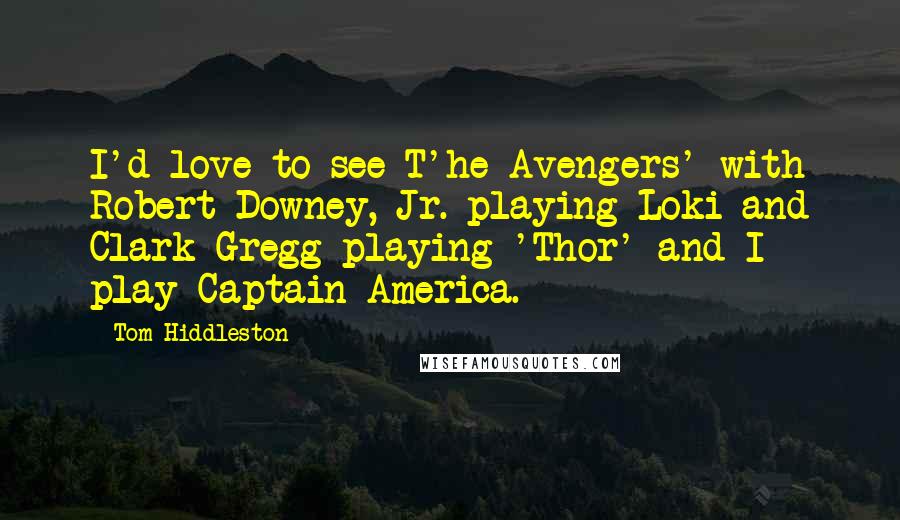 Tom Hiddleston Quotes: I'd love to see T'he Avengers' with Robert Downey, Jr. playing Loki and Clark Gregg playing 'Thor' and I play Captain America.