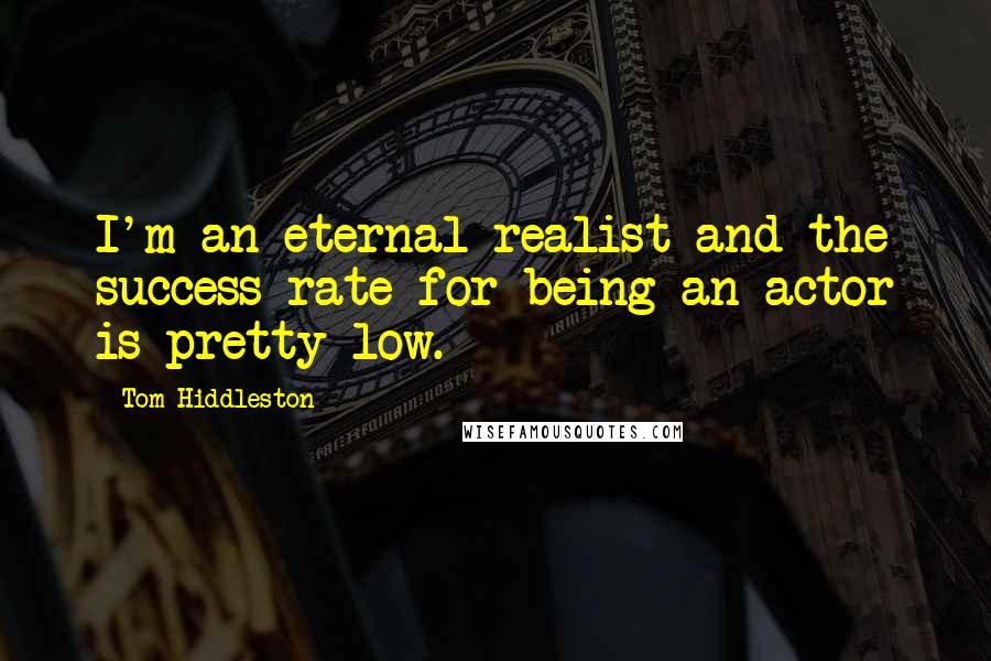 Tom Hiddleston Quotes: I'm an eternal realist and the success rate for being an actor is pretty low.