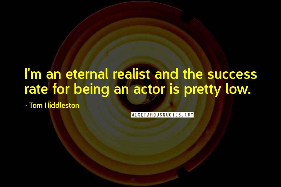 Tom Hiddleston Quotes: I'm an eternal realist and the success rate for being an actor is pretty low.