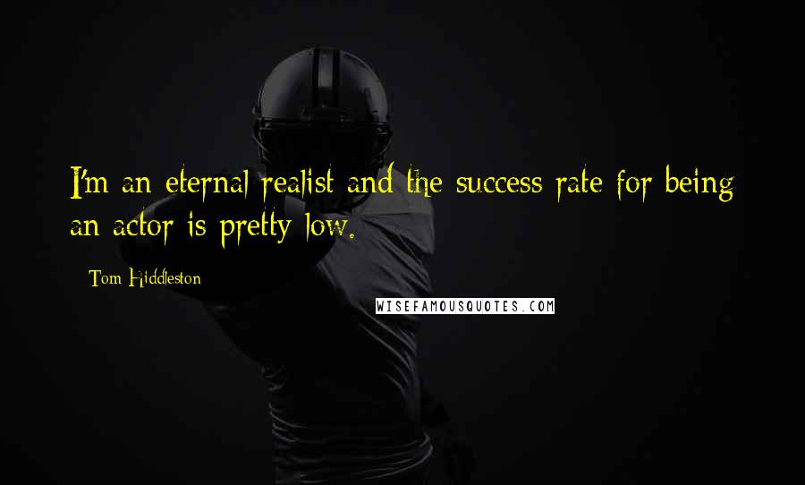 Tom Hiddleston Quotes: I'm an eternal realist and the success rate for being an actor is pretty low.