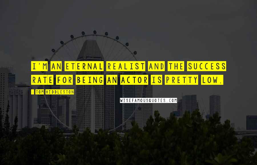 Tom Hiddleston Quotes: I'm an eternal realist and the success rate for being an actor is pretty low.