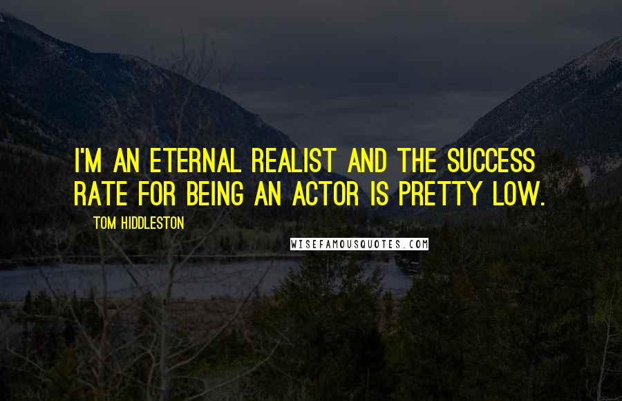 Tom Hiddleston Quotes: I'm an eternal realist and the success rate for being an actor is pretty low.