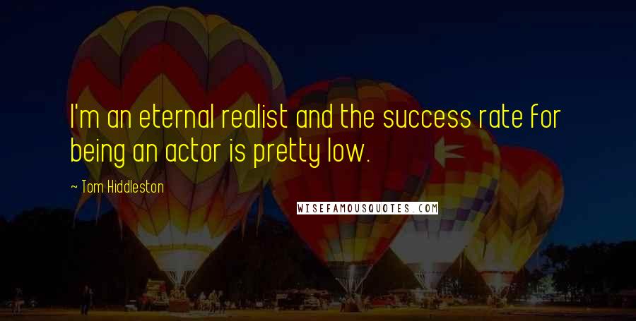 Tom Hiddleston Quotes: I'm an eternal realist and the success rate for being an actor is pretty low.