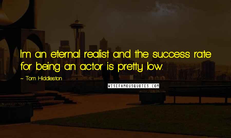 Tom Hiddleston Quotes: I'm an eternal realist and the success rate for being an actor is pretty low.