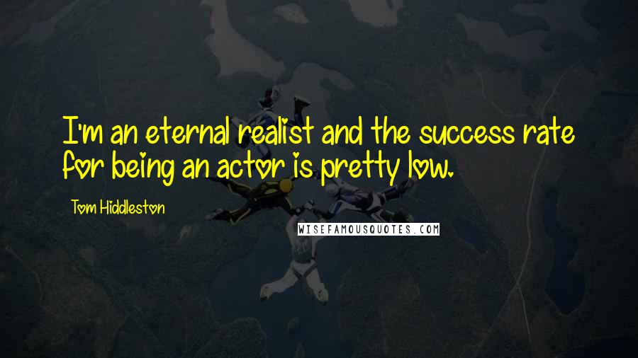 Tom Hiddleston Quotes: I'm an eternal realist and the success rate for being an actor is pretty low.