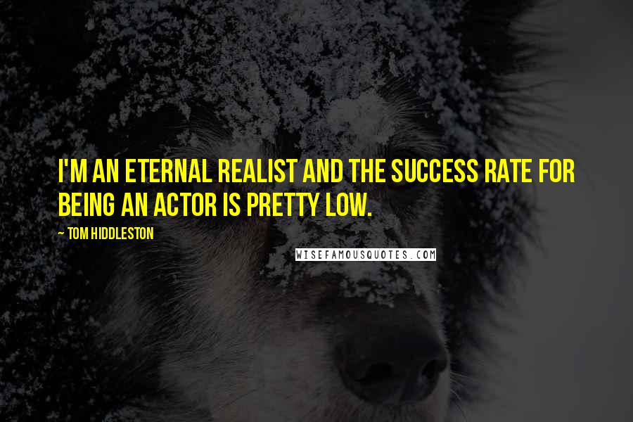 Tom Hiddleston Quotes: I'm an eternal realist and the success rate for being an actor is pretty low.