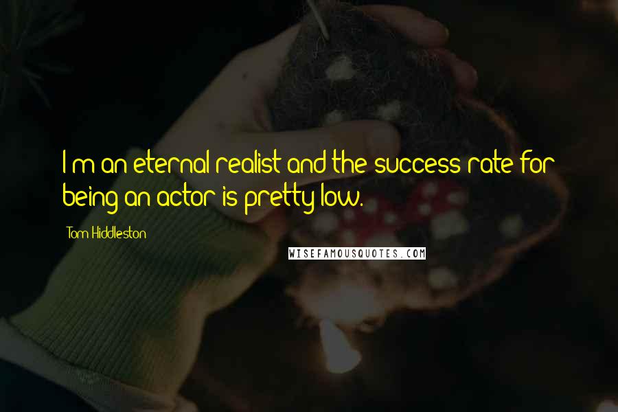 Tom Hiddleston Quotes: I'm an eternal realist and the success rate for being an actor is pretty low.