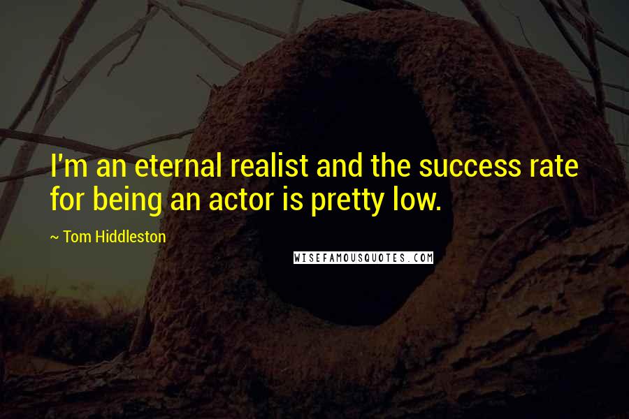 Tom Hiddleston Quotes: I'm an eternal realist and the success rate for being an actor is pretty low.