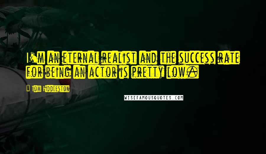 Tom Hiddleston Quotes: I'm an eternal realist and the success rate for being an actor is pretty low.